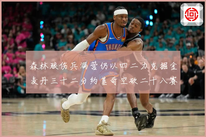 森林狼伤兵满营仍以四二力克掘金麦丹三十二分约基奇空砍二十八赛场复盘-深度解析