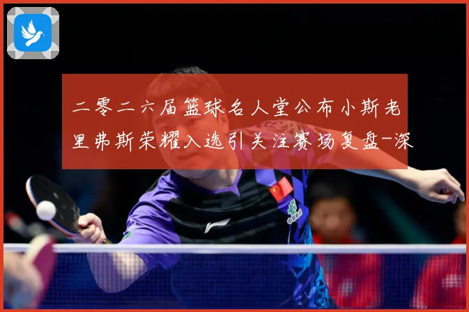 二零二六届篮球名人堂公布小斯老里弗斯荣耀入选引关注赛场复盘-深度解析
