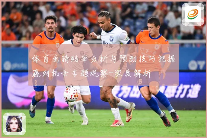 体育竞猜赔率分析与预测技巧把握赢利机会专题观察-深度解析