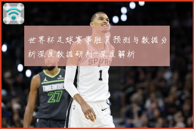 世界杯足球赛事胜负预测与数据分析深度数据研判-深度解析