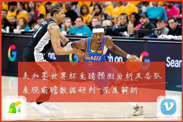 美加墨世界杯竞猜预测分析及各队表现前瞻数据研判-深度解析