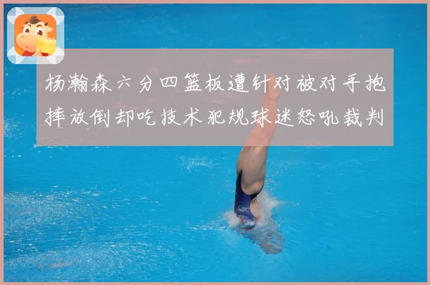 杨瀚森六分四篮板遭针对被对手抱摔放倒却吃技术犯规球迷怒吼裁判赛场复盘-深度解析