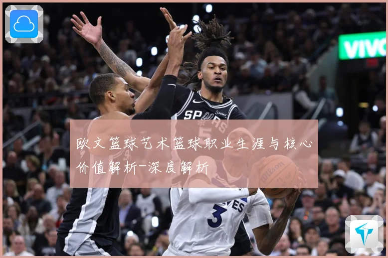 欧文篮球艺术篮球职业生涯与核心价值解析-深度解析