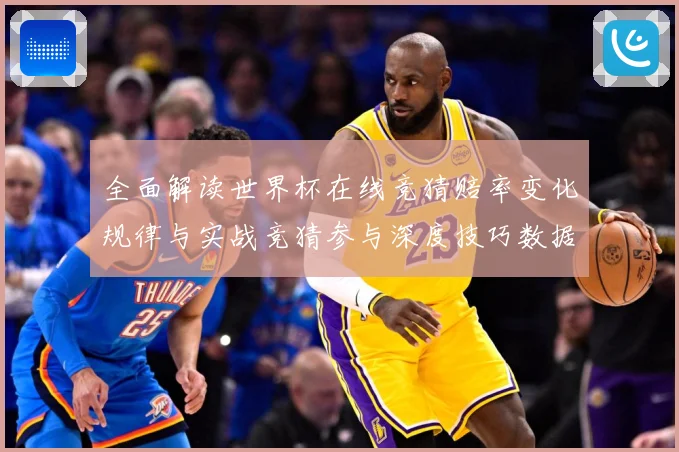 全面解读世界杯在线竞猜赔率变化规律与实战竞猜参与深度技巧数据研判-深度解析