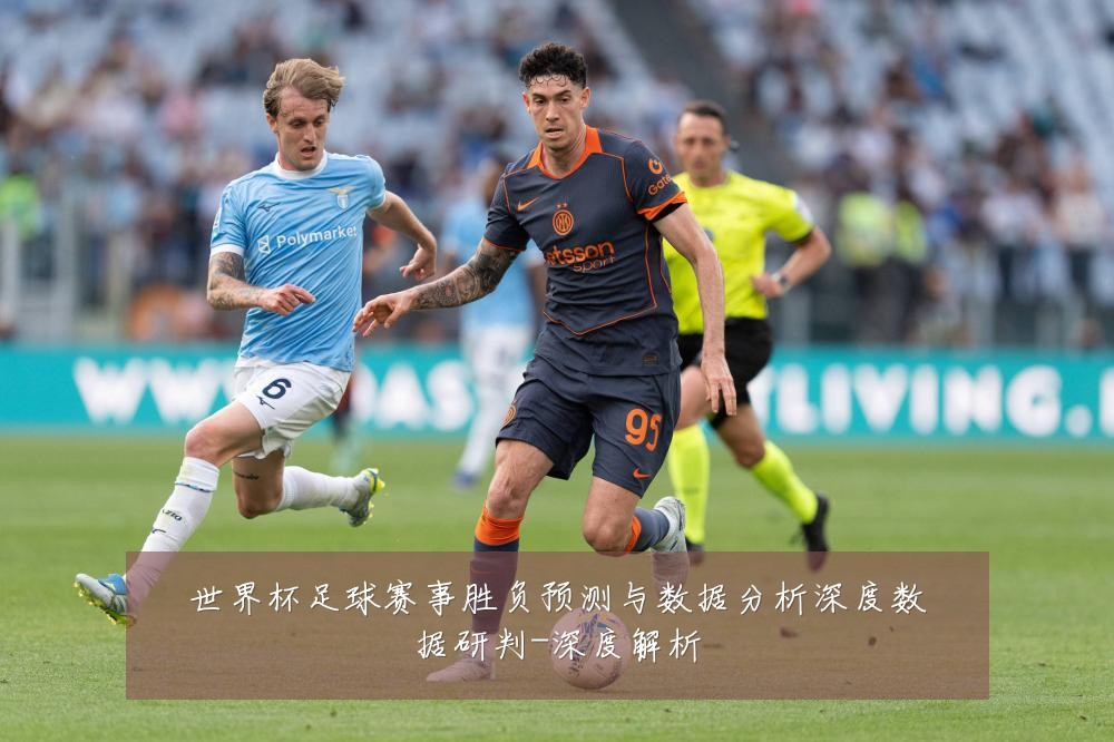 世界杯足球赛事胜负预测与数据分析深度数据研判-深度解析