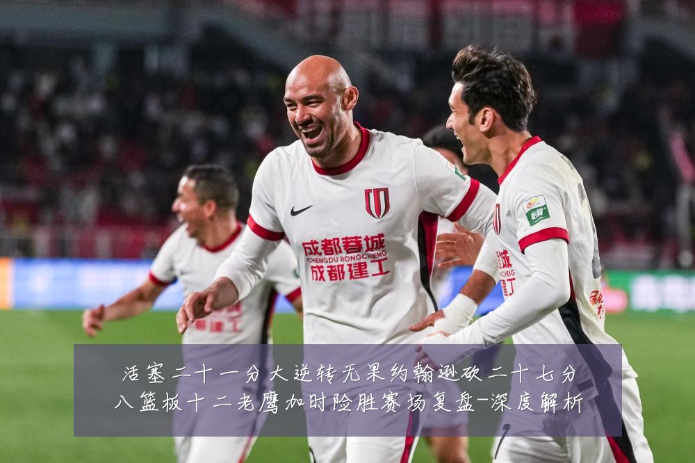 活塞二十一分大逆转无果约翰逊砍二十七分八篮板十二老鹰加时险胜赛场复盘-深度解析