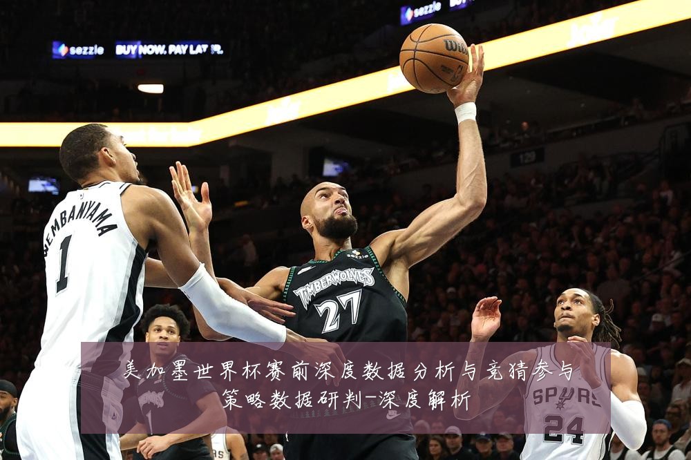 美加墨世界杯赛前深度数据分析与竞猜参与策略数据研判-深度解析