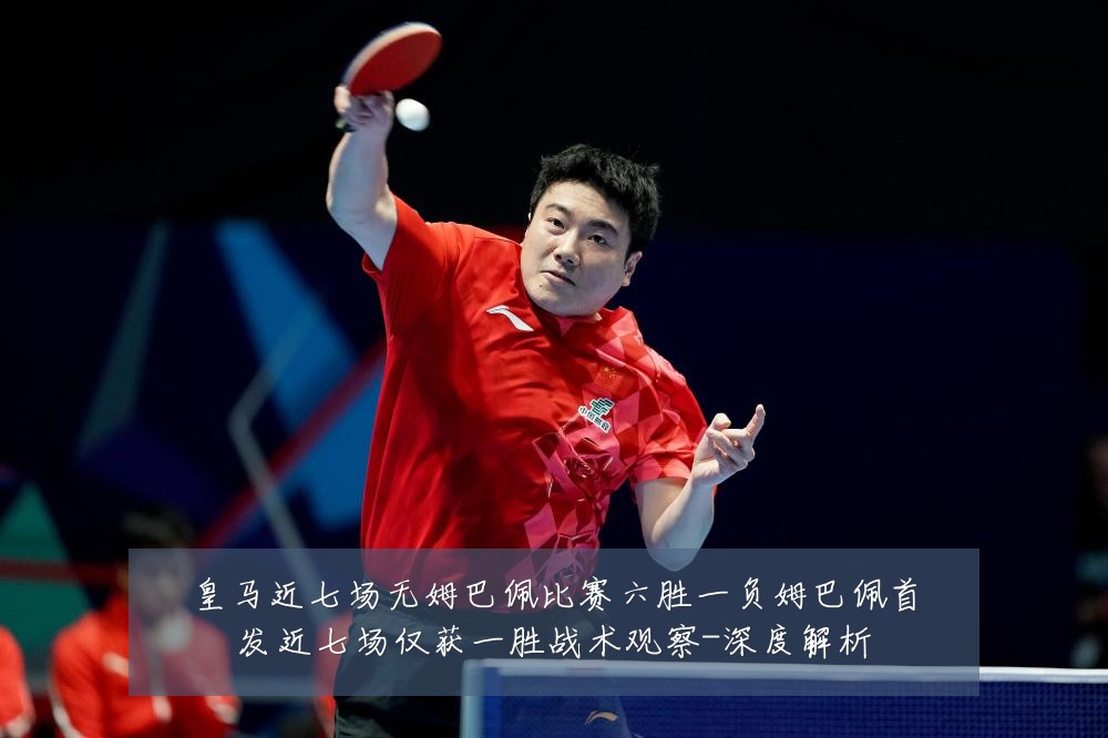 皇马近七场无姆巴佩比赛六胜一负姆巴佩首发近七场仅获一胜战术观察-深度解析