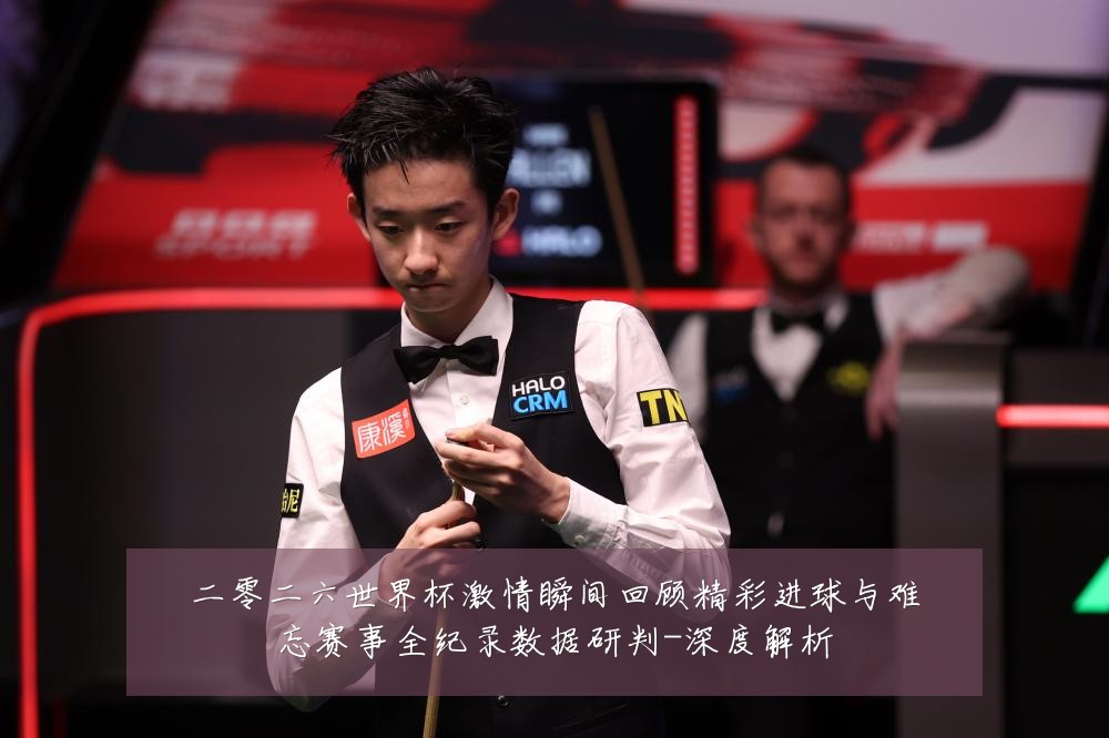 二零二六世界杯激情瞬间回顾精彩进球与难忘赛事全纪录数据研判-深度解析