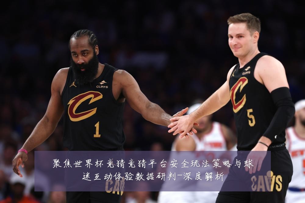 聚焦世界杯竞猜竞猜平台安全玩法策略与球迷互动体验数据研判-深度解析