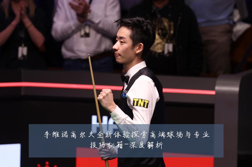 李维诺高尔夫全新体验探索高端球场与专业技巧秘籍-深度解析